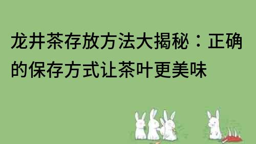 龙井茶存放方法大揭秘：正确的保存方式让茶叶更美味