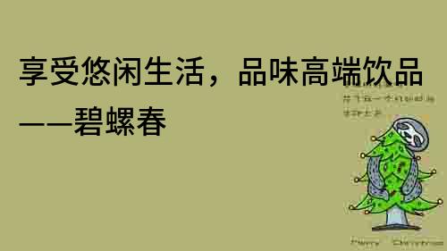 享受悠闲生活，品味高端饮品——碧螺春