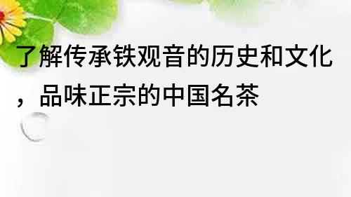 了解传承铁观音的历史和文化，品味正宗的中国名茶