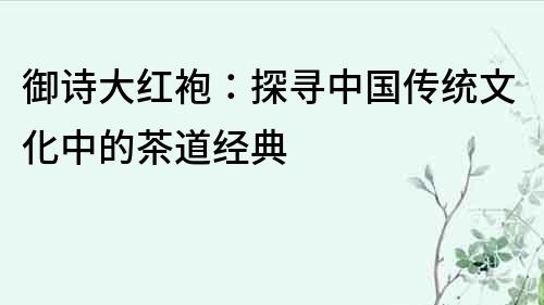 御诗大红袍：探寻中国传统文化中的茶道经典