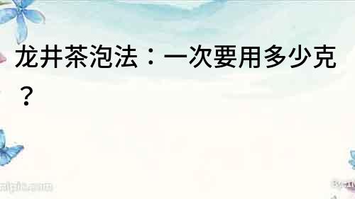 龙井茶泡法：一次要用多少克？