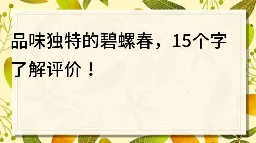 品味独特的碧螺春，15个字了解评价！