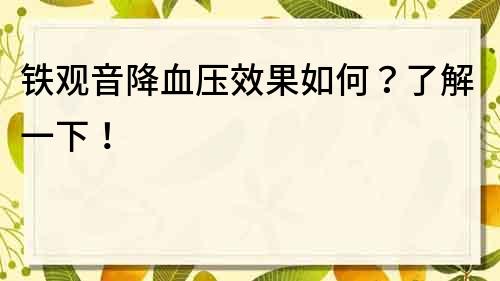 铁观音降血压效果如何？了解一下！