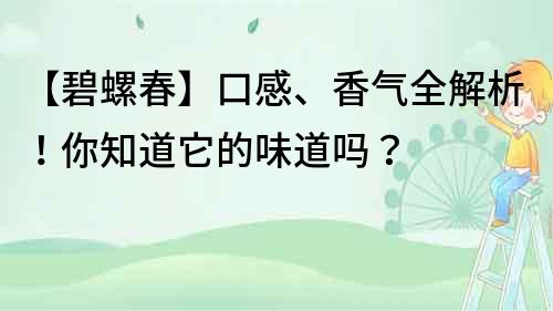 【碧螺春】口感、香气全解析！你知道它的味道吗？