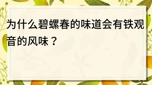 为什么碧螺春的味道会有铁观音的风味？