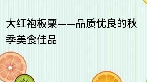 大红袍板栗——品质优良的秋季美食佳品