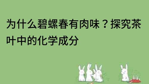 为什么碧螺春有肉味？探究茶叶中的化学成分