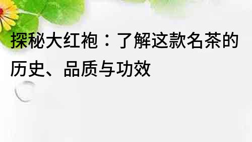 探秘大红袍：了解这款名茶的历史、品质与功效