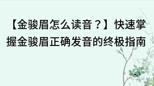 【金骏眉怎么读音？】快速掌握金骏眉正确发音的终极指南