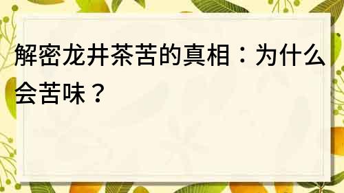 解密龙井茶苦的真相：为什么会苦味？