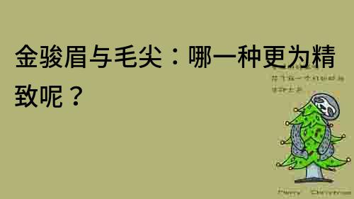 金骏眉与毛尖：哪一种更为精致呢？