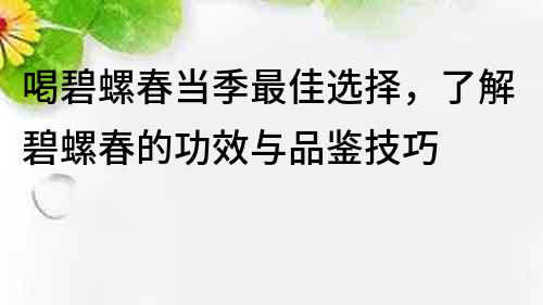 喝碧螺春当季最佳选择，了解碧螺春的功效与品鉴技巧