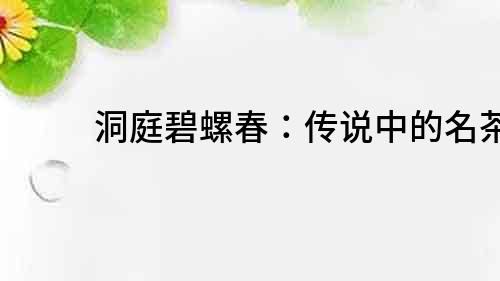 洞庭碧螺春：传说中的名茶