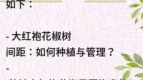 如下：

- 大红袍花椒树间距：如何种植与管理？
- 种植大红袍花椒需要注意的间距问题
- 大红袍花椒树间距，让你的园林更有规划
- 大红袍花椒树种植，合理的间距是关键
- 大红袍花椒树的间距与密度，影响着产量与品质