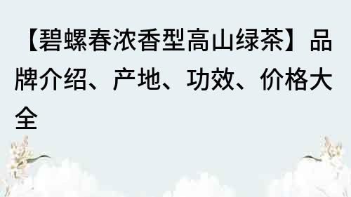 【碧螺春浓香型高山绿茶】品牌介绍、产地、功效、价格大全