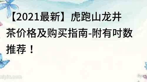 【2021最新】虎跑山龙井茶价格及购买指南-附有吋数推荐！