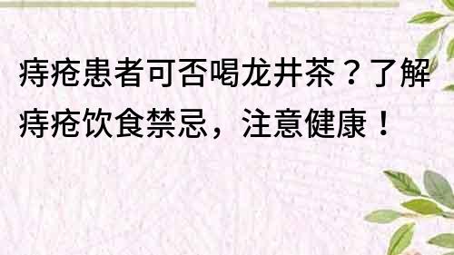 痔疮患者可否喝龙井茶？了解痔疮饮食禁忌，注意健康！