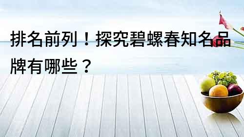 排名前列！探究碧螺春知名品牌有哪些？