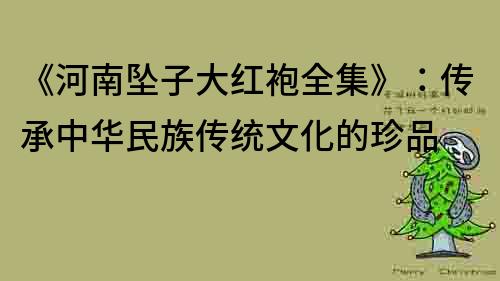 《河南坠子大红袍全集》：传承中华民族传统文化的珍品