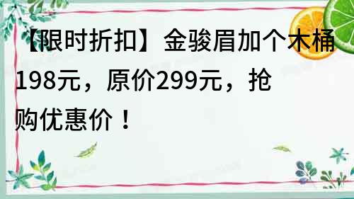 【限时折扣】金骏眉加个木桶198元，原价299元，抢购优惠价！