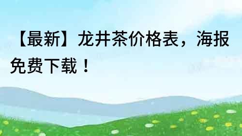 【最新】龙井茶价格表，海报免费下载！