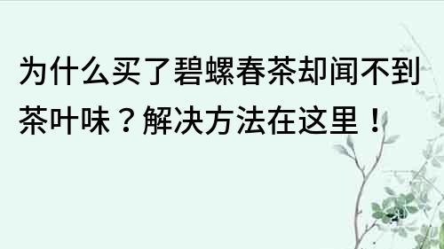 为什么买了碧螺春茶却闻不到茶叶味？解决方法在这里！