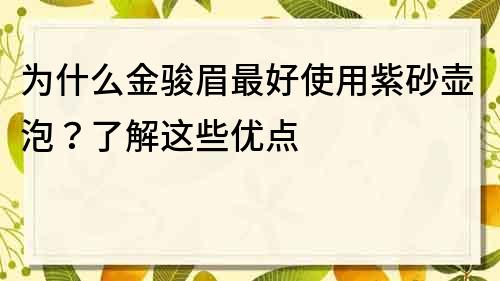 为什么金骏眉最好使用紫砂壶泡？了解这些优点