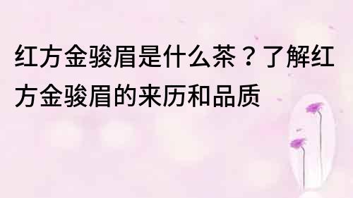 红方金骏眉是什么茶？了解红方金骏眉的来历和品质