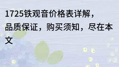 1725铁观音价格表详解，品质保证，购买须知，尽在本文