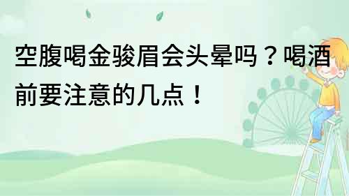 空腹喝金骏眉会头晕吗？喝酒前要注意的几点！