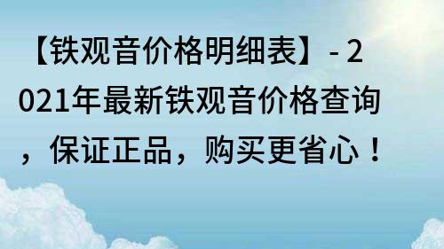 【铁观音价格明细表】- 2023年最新铁观音价格查询，保证正品，购买更省心！