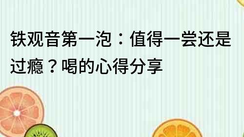 铁观音第一泡：值得一尝还是过瘾？喝的心得分享