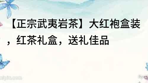 【正宗武夷岩茶】大红袍盒装，红茶礼盒，送礼佳品