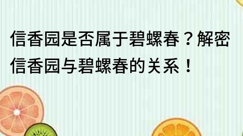 信香园是否属于碧螺春？解密信香园与碧螺春的关系！