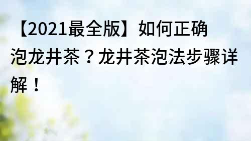 【2021最全版】如何正确泡龙井茶？龙井茶泡法步骤详解！