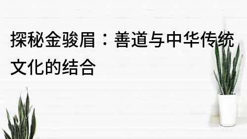 探秘金骏眉：善道与中华传统文化的结合