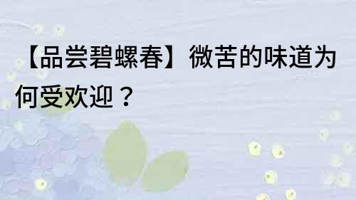 【品尝碧螺春】微苦的味道为何受欢迎？