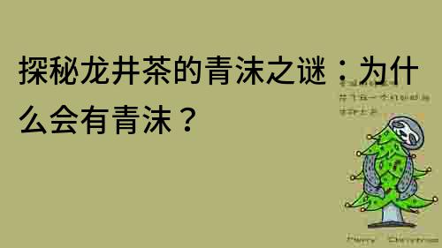 探秘龙井茶的青沫之谜：为什么会有青沫？