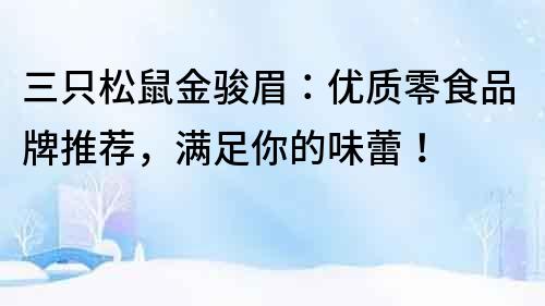 三只松鼠金骏眉：优质零食品牌推荐，满足你的味蕾！