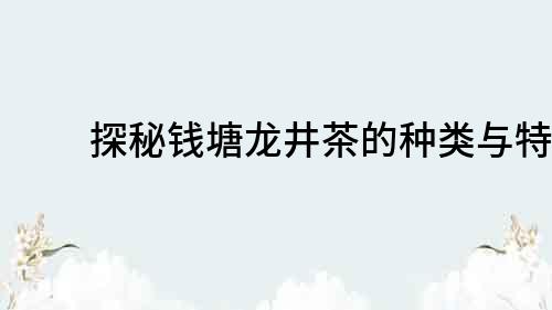 探秘钱塘龙井茶的种类与特点