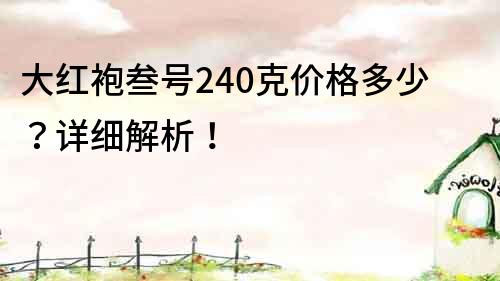 大红袍叁号240克价格多少？详细解析！