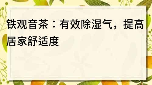 铁观音茶：有效除湿气，提高居家舒适度