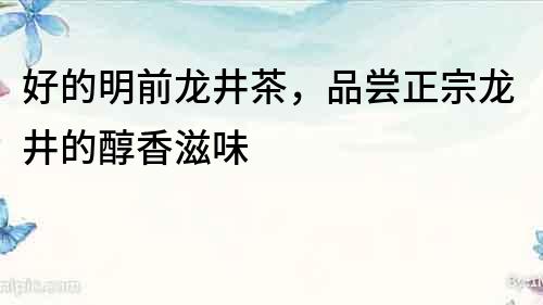 好的明前龙井茶，品尝正宗龙井的醇香滋味