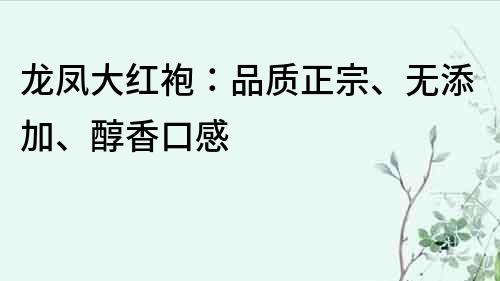 龙凤大红袍：品质正宗、无添加、醇香口感