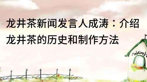 龙井茶新闻发言人成涛：介绍龙井茶的历史和制作方法