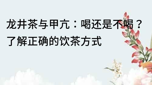 龙井茶与甲亢：喝还是不喝？了解正确的饮茶方式