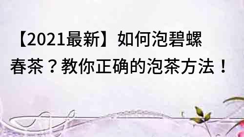 【2021最新】如何泡碧螺春茶？教你正确的泡茶方法！