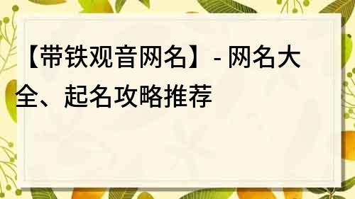 【带铁观音网名】- 网名大全、起名攻略推荐