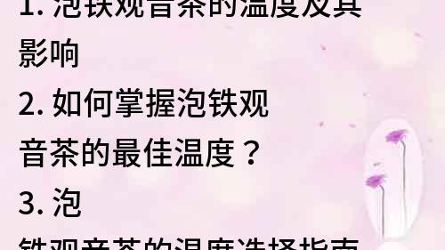 1. 泡铁观音茶的温度及其影响
2. 如何掌握泡铁观音茶的最佳温度？
3. 泡铁观音茶的温度选择指南
4. 了解泡铁观音茶温度对茶味的影响
5. 铁观音茶的泡法：温度是关键！
6. 如何决定泡铁观音茶的合适温度？
7. 泡铁观音茶的温度调控技巧
8. 泡铁观音茶的温度，让茶香更浓郁
9. 泡铁观音茶的温度调整，让茶汤更清爽
10. 泡铁观音茶前，先了解温度的重要性