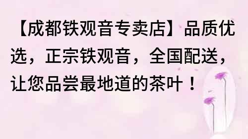 【成都铁观音专卖店】品质优选，正宗铁观音，全国配送，让您品尝最地道的茶叶！